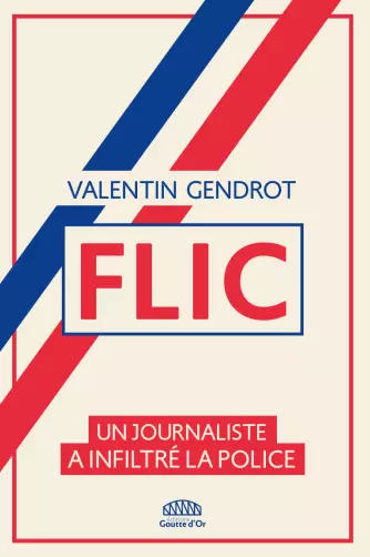 FLIC • UN JOURNALISTE A INFILTRÉ LA POLICE • VALENTIN GENDROT